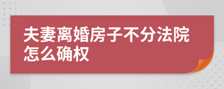 夫妻离婚房子不分法院怎么确权