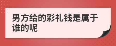 男方给的彩礼钱是属于谁的呢