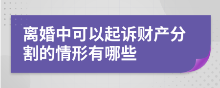 离婚中可以起诉财产分割的情形有哪些