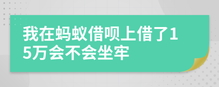 我在蚂蚁借呗上借了15万会不会坐牢