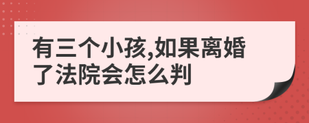 有三个小孩,如果离婚了法院会怎么判