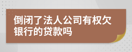 倒闭了法人公司有权欠银行的贷款吗