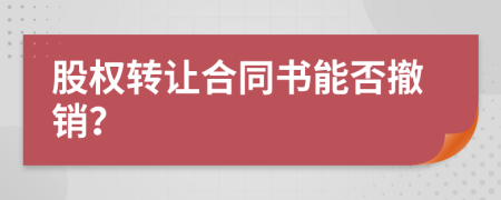 股权转让合同书能否撤销？