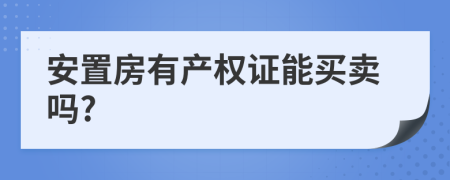 安置房有产权证能买卖吗?