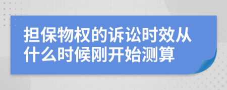 担保物权的诉讼时效从什么时候刚开始测算