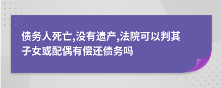 债务人死亡,没有遗产,法院可以判其子女或配偶有偿还债务吗