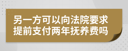 另一方可以向法院要求提前支付两年抚养费吗