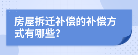 房屋拆迁补偿的补偿方式有哪些？