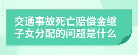 交通事故死亡赔偿金继子女分配的问题是什么