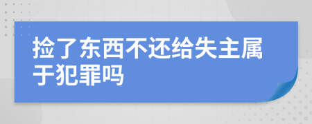 捡了东西不还给失主属于犯罪吗