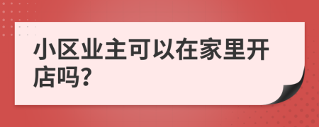 小区业主可以在家里开店吗？