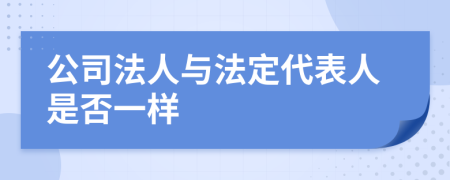 公司法人与法定代表人是否一样