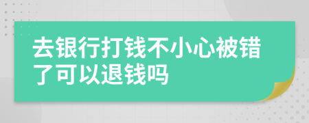 去银行打钱不小心被错了可以退钱吗