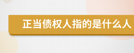 正当债权人指的是什么人