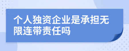 个人独资企业是承担无限连带责任吗