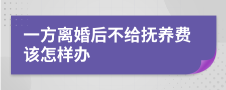 一方离婚后不给抚养费该怎样办