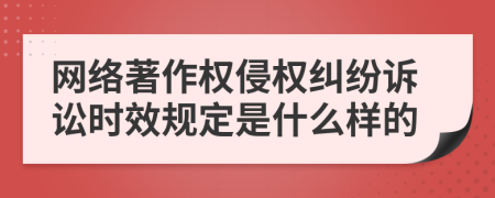 网络著作权侵权纠纷诉讼时效规定是什么样的