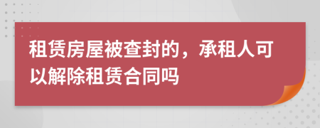 租赁房屋被查封的，承租人可以解除租赁合同吗