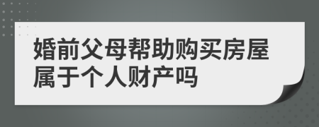 婚前父母帮助购买房屋属于个人财产吗
