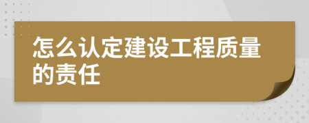 怎么认定建设工程质量的责任