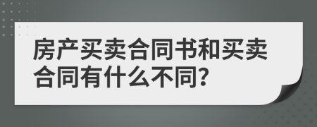 房产买卖合同书和买卖合同有什么不同？