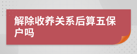 解除收养关系后算五保户吗