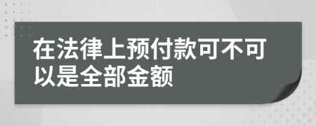 在法律上预付款可不可以是全部金额