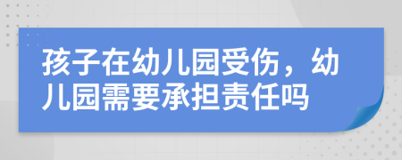 孩子在幼儿园受伤，幼儿园需要承担责任吗