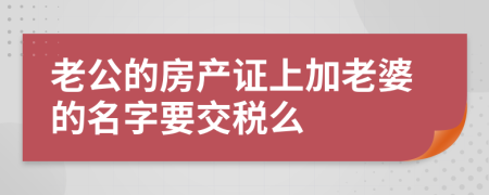 老公的房产证上加老婆的名字要交税么