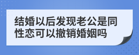 结婚以后发现老公是同性恋可以撤销婚姻吗