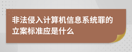 非法侵入计算机信息系统罪的立案标准应是什么