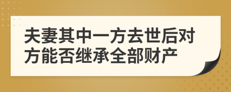 夫妻其中一方去世后对方能否继承全部财产