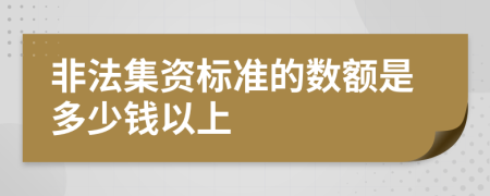 非法集资标准的数额是多少钱以上