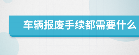 车辆报废手续都需要什么