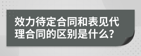 效力待定合同和表见代理合同的区别是什么？