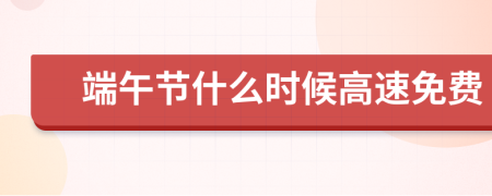 端午节什么时候高速免费