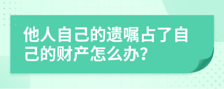 他人自己的遗嘱占了自己的财产怎么办？