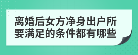 离婚后女方净身出户所要满足的条件都有哪些