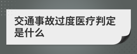 交通事故过度医疗判定是什么