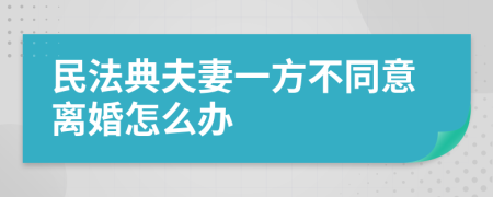 民法典夫妻一方不同意离婚怎么办