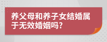 养父母和养子女结婚属于无效婚姻吗?