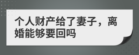 个人财产给了妻子，离婚能够要回吗