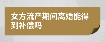 女方流产期间离婚能得到补偿吗