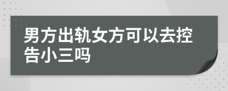 男方出轨女方可以去控告小三吗