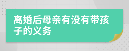 离婚后母亲有没有带孩子的义务