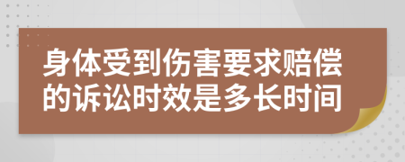 身体受到伤害要求赔偿的诉讼时效是多长时间