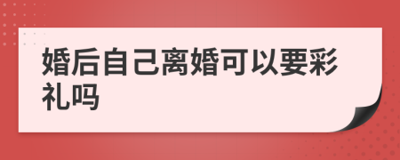 婚后自己离婚可以要彩礼吗