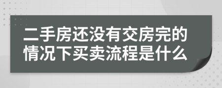 二手房还没有交房完的情况下买卖流程是什么