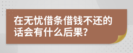 在无忧借条借钱不还的话会有什么后果？