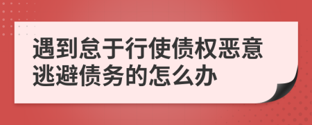 遇到怠于行使债权恶意逃避债务的怎么办